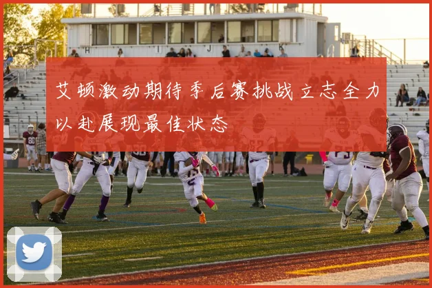 艾顿激动期待季后赛挑战立志全力以赴展现最佳状态