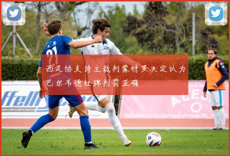 西足协支持主裁判蒙特罗决定认为巴尔韦德红牌判罚正确