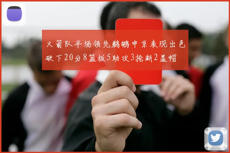 火箭队半场领先鹈鹕申京表现出色砍下20分8篮板5助攻3抢断2盖帽