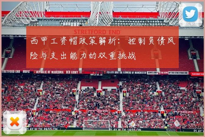 西甲工资帽政策解析：控制负债风险与支出能力的双重挑战