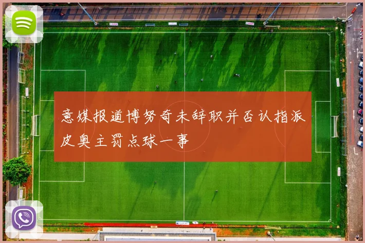 意媒报道博努奇未辞职并否认指派皮奥主罚点球一事